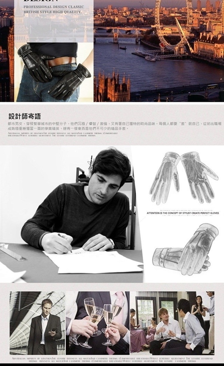 設計師寄語 都市男女,穿梭繁華城市的中堅分子,他們沉穩香智激情,又有著自己獨特的時尚品味,每個人都要套装自己,從初出職場 成熟穩重種獨當一面的事業精英,總有一樣東西是他們不可少的精品手套。 
