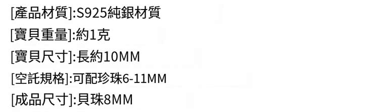 產品材質S925純銀材質 寶貝重量約1克 寶貝尺寸長約10MM 空託規格可配珍珠611MM 成品尺寸貝珠8MM 